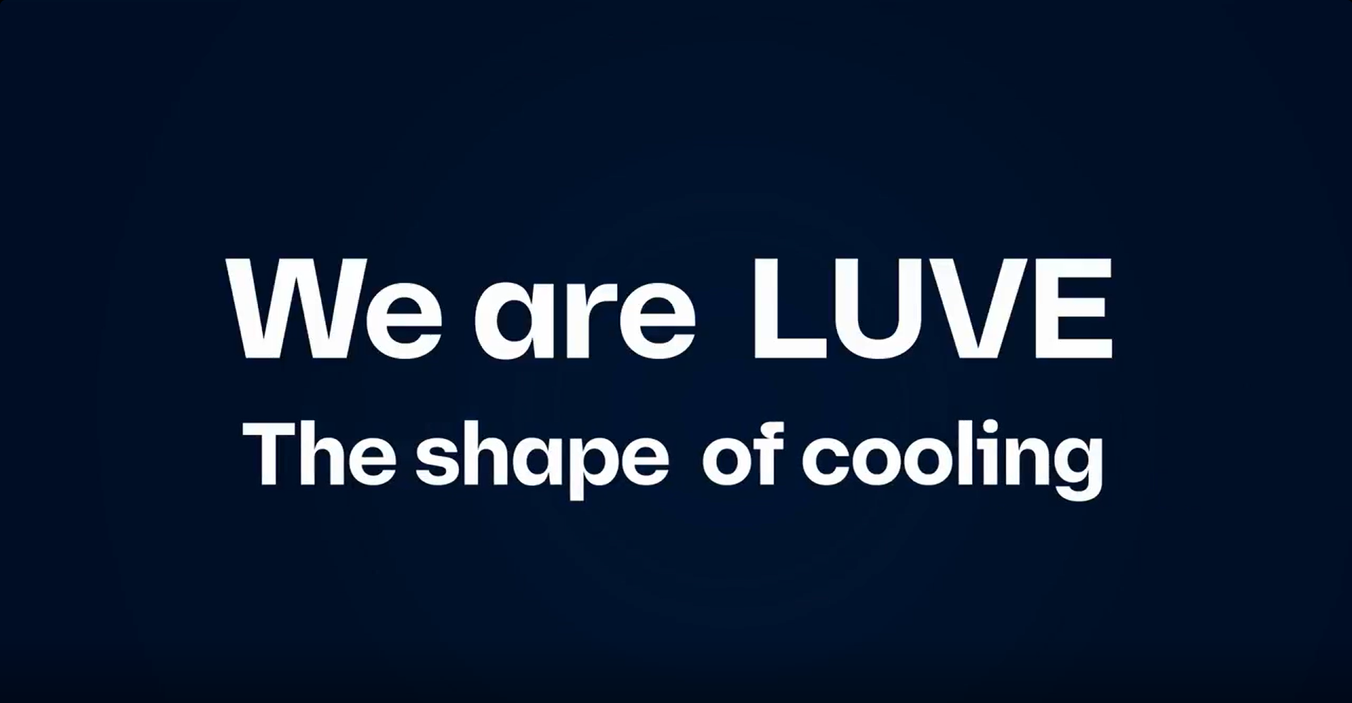 We are LUVE. We are the shape of cooling.